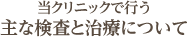 当クリニックで行う主な検査と治療について